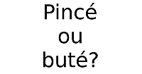 Pincé ou buté ?